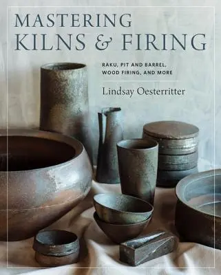 Zvládnutí pece a výpalu: Raku, pec a sud, vypalování dřeva a další metody - Mastering Kilns and Firing: Raku, Pit and Barrel, Wood Firing, and More
