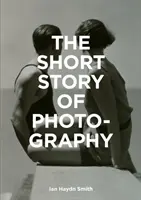 Krátký příběh fotografie: Kapesní průvodce po klíčových žánrech, dílech, tématech a technikách. - The Short Story of Photography: A Pocket Guide to Key Genres, Works, Themes & Techniques