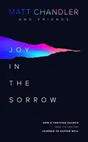 Radost ve smutku: Jak se vzkvétající církev (a její pastor) naučila dobře trpět. - Joy in the Sorrow: How a Thriving Church (and Its Pastor) Learned to Suffer Well