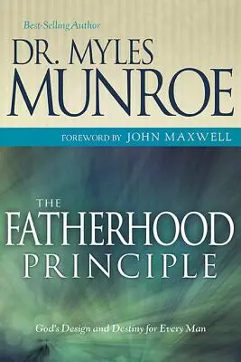Princip otcovství: Boží záměr a určení pro každého muže: Základní principy otcovství. - The Fatherhood Principle: God's Design and Destiny for Every Man