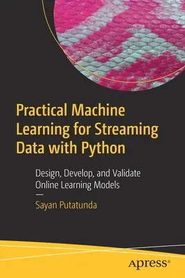 Praktické strojové učení pro proudová data s Pythonem: Navrhujte, vyvíjejte a ověřujte modely online učení: praktické aplikace pro pythony v praxi. - Practical Machine Learning for Streaming Data with Python: Design, Develop, and Validate Online Learning Models