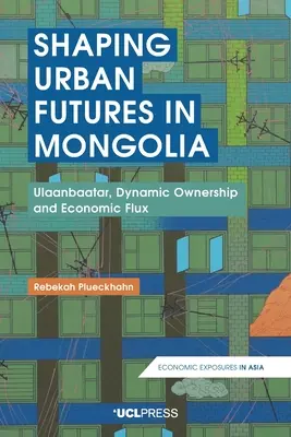 Formování městské budoucnosti v Mongolsku: Ulánbátar, dynamické vlastnictví a ekonomický tok (Ulaanbaatar, Dynamic Ownership and Economic Flux) - Shaping Urban Futures in Mongolia: Ulaanbaatar, Dynamic Ownership and Economic Flux