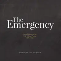 Pohotovost: Vizuální historie irských obranných sil. 1939-1945 - The Emergency: A Visual History of the Irish Defence Forces. 1939-1945