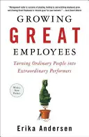 Pěstování skvělých zaměstnanců: Přeměna obyčejných lidí v neobyčejně výkonné pracovníky. - Growing Great Employees: Turning Ordinary People Into Extraordinary Performers