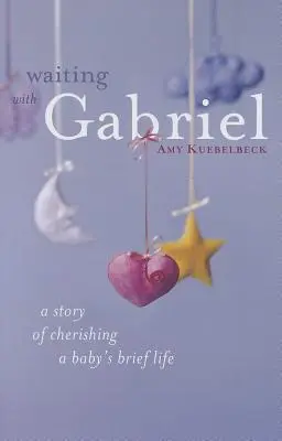 Čekání s Gabrielem: Příběh o péči o krátký život dítěte - Waiting with Gabriel: A Story of Cherishing a Baby's Brief Life