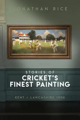 Příběhy nejlepších obrazů Cricketu: Kent proti Lancashiru 1906 - The Stories of Cricket's Finest Painting: Kent V Lancashire 1906