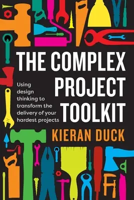 Sada nástrojů pro komplexní projekty: Příručka pro komplexní projekty: Využití designového myšlení k transformaci realizace nejtěžších projektů - The Complex Project Toolkit: Using design thinking to transform the delivery of your hardest projects