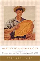 Výroba tabáku v jasných barvách: Vytváření americké komodity, 1617-1937 - Making Tobacco Bright: Creating an American Commodity, 1617-1937