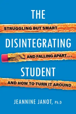 Rozpadající se student: Jak to zvrátit: bojující, ale chytrý, rozpadající se student a jak to změnit - The Disintegrating Student: Struggling But Smart, Falling Apart, and How to Turn It Around