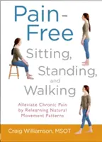 Sezení, stání a chůze bez bolesti: Zbavte se chronických bolestí tím, že se naučíte přirozeným pohybovým vzorcům. - Pain-Free Sitting, Standing, and Walking: Alleviate Chronic Pain by Relearning Natural Movement Patterns