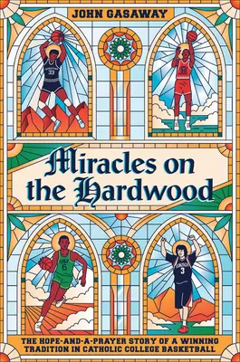 Zázraky na tvrdém dřevě: Příběh o naději a modlitbě a vítězné tradici katolického univerzitního basketbalu. - Miracles on the Hardwood: The Hope-And-A-Prayer Story of a Winning Tradition in Catholic College Basketball