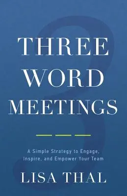 Setkání tří slov: Jednoduchá strategie, jak zaujmout, inspirovat a posílit váš tým. - Three Word Meetings: A Simple Strategy to Engage, Inspire, and Empower Your Team