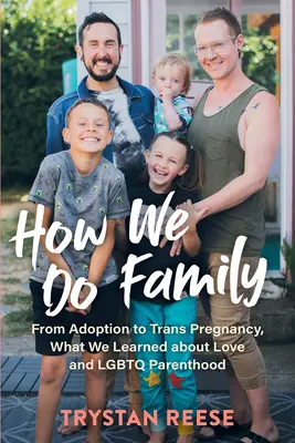 Jak děláme rodinu: Co jsme se naučili o lásce a LGBTQ rodičovství: od adopce po trans těhotenství - How We Do Family: From Adoption to Trans Pregnancy, What We Learned about Love and LGBTQ Parenthood