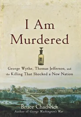 Jsem zavražděn: George Wythe, Thomas Jefferson a vražda, která otřásla novým národem. - I Am Murdered: George Wythe, Thomas Jefferson, and the Killing That Shocked a New Nation