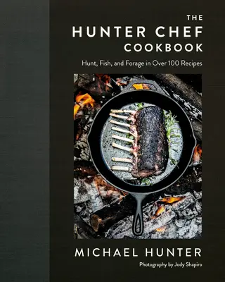 Kuchařka loveckého kuchaře: Kuchařka kuchařka: Lov, ryby a krmení ve více než 100 receptech - The Hunter Chef Cookbook: Hunt, Fish, and Forage in Over 100 Recipes