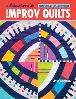 Dobrodružství improvizovaných quiltů: Barevné, designové a konstrukční dobrodružství: mistrovství v quiltování - Adventures in Improv Quilts: Master Color, Design & Construction