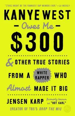 Kanye West mi dluží 300 dolarů: A další pravdivé příběhy bílého rappera, který to málem dotáhl daleko - Kanye West Owes Me $300: And Other True Stories from a White Rapper Who Almost Made It Big