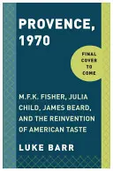 Provence, 1970: Fisher, Julia Childová, James Beard a vynález amerického vkusu. - Provence, 1970: M.F.K. Fisher, Julia Child, James Beard, and the Reinvention of American Taste