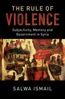 Vláda násilí: Subjektivita, paměť a vláda v Sýrii - The Rule of Violence: Subjectivity, Memory and Government in Syria