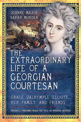 Neobyčejný život gruzínské kurtizány - Grace Dalrymple Elliottová, její rodina a přátelé - Extraordinary Life of a Georgian Courtesan - Grace Dalrymple Elliott, her family, and friends