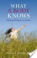 Co tělo ví: Hledání moudrosti v touze - What a Body Knows: Finding Wisdom in Desire