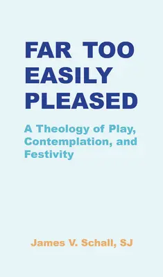 Příliš snadné potěšení: A Theology of Play, Contemplation, and Festivity: A Theology of Play, Contemplation, and Festivity - Far Too Easily Pleased: A Theology of Play, Contemplation, and Festivity