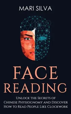 Čtení z obličeje: Odhalte tajemství čínské fyziognomie a zjistěte, jak číst v lidech jako v hodinkách: Odhalte tajemství čínské - Face Reading: Unlock the Secrets of Chinese Physiognomy and Discover How to Read People Like Clockwork: Unlock the Secrets of Chines