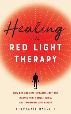 Léčení pomocí terapie červeným světlem: Jak červené a infračervené světlo zvládá bolest, bojuje proti stárnutí a mění vaše zdraví - Healing with Red Light Therapy: How Red and Near-Infrared Light Can Manage Pain, Combat Aging, and Transform Your Health