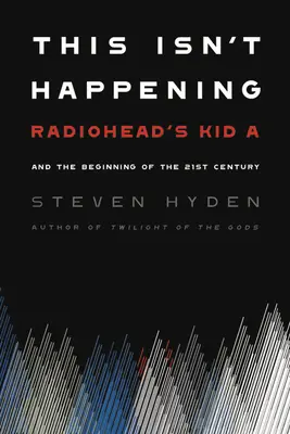 This Isn't Happening: Kid A od Radiohead a začátek 21. století - This Isn't Happening: Radiohead's Kid A and the Beginning of the 21st Century