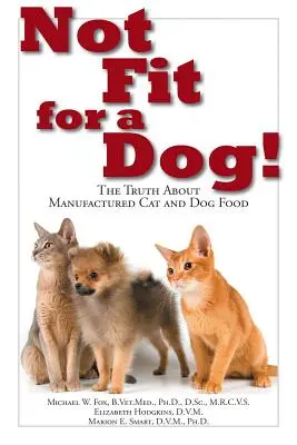 Nehodí se pro psa! Pravda o průmyslově vyráběných krmivech pro psy a kočky: Nevhodné pro psy a kočky. - Not Fit for a Dog!: The Truth about Manufactured Dog and Cat Food