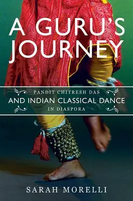 Cesta gurua: Pandit Chitresh Das a indický klasický tanec v diaspoře - A Guru's Journey: Pandit Chitresh Das and Indian Classical Dance in Diaspora