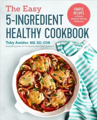 Snadná zdravá kuchařka z 5 ingrediencí: Jednoduché recepty, díky nimž bude zdravé stravování chutné. - The Easy 5-Ingredient Healthy Cookbook: Simple Recipes to Make Healthy Eating Delicious