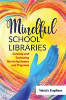 Rozumné školní knihovny: Knihovny: Vytváření a udržování pečujících prostorů a programů - Mindful School Libraries: Creating and Sustaining Nurturing Spaces and Programs