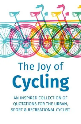 Radost z jízdy na kole: Inspirace pro městské, sportovní a rekreační cyklisty - obsahuje více než 200 citátů. - The Joy of Cycling: Inspiration for the Urban, Sport & Recreational Cyclist - Includes Over 200 Quotations