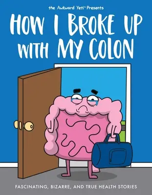 Jak jsem se rozešla se svým tlustým střevem: Fascinující, bizarní a pravdivé příběhy o zdraví. - How I Broke Up with My Colon: Fascinating, Bizarre, and True Health Stories