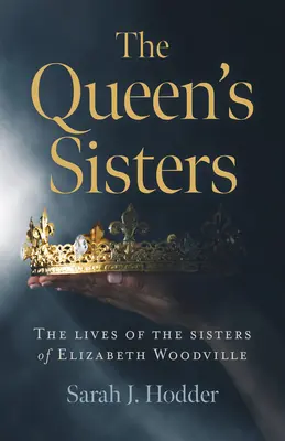 Královniny sestry: Životy sester Alžběty Woodvillové - The Queen's Sisters: The Lives of the Sisters of Elizabeth Woodville