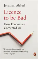 Licence to Be Bad: Jak nás ekonomie zkorumpovala - Licence to Be Bad: How Economics Corrupted Us