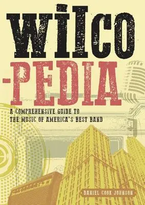 Wilcopedia: A Comprehensive Guide to the Music of the America's Best Band (Komplexní průvodce hudbou nejlepší americké kapely) - Wilcopedia: A Comprehensive Guide to the Music of America's Best Band