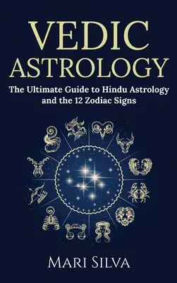 Védská astrologie: Zjistěte, jak poznat tajemství hinduistické astrologie a 12 znamení zvěrokruhu. - Vedic Astrology: The Ultimate Guide to Hindu Astrology and the 12 Zodiac Signs