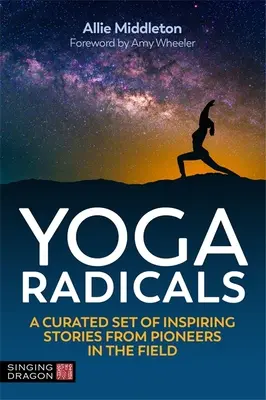 Radikální jóga: A Curated Set of Inspiring Stories from Pioneers in the Field (Kurátorský soubor inspirativních příběhů průkopníků v oboru) - Yoga Radicals: A Curated Set of Inspiring Stories from Pioneers in the Field