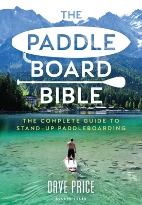 Paddleboardová bible: Kompletní průvodce paddleboardingem ve stoje - The Paddleboard Bible: The Complete Guide to Stand-Up Paddleboarding
