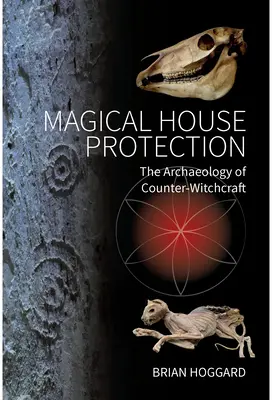 Kouzelná ochrana domu: Archeologie protičarodějnictví - Magical House Protection: The Archaeology of Counter-Witchcraft