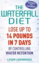 Vodopádová dieta: Ztráta až 14 kilogramů za 7 dní díky kontrole zadržování vody v těle - The Waterfall Diet: Lose Up to 14 Pounds in 7 Days by Controlling Water Retention
