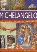 Michelangelo: Jeho život a dílo v 500 obrazech: Ilustrovaný výklad o umělci, jeho životě a souvislostech s galerií více než 200 velkých děl. - Michelangelo: His Life and Works in 500 Images: An Illustrated Exploration of the Artist, His Life and Context, with a Gallery of Over 200 Great Works