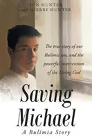 Zachránit Michaela: Příběh o bulimii: Příběh o našem synovi trpícím bulimií a o mocném zásahu živého Boha. - Saving Michael: A Bulimia Story: The true story of our Bulimic son, and the powerful intervention of the Living God