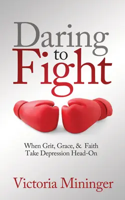 Odvaha bojovat: Když se odvaha, milost a víra postaví depresi čelem: Odvaha bojovat - Daring to Fight: When Grit, Grace, & Faith Take Depression Head-On