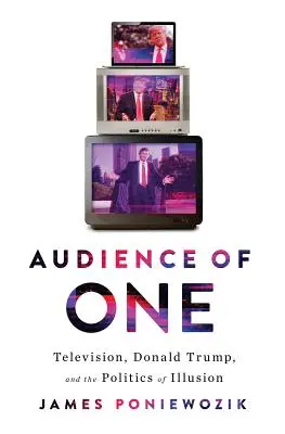 Audience of One: Donald Trump, Television, and the Fracturing of America (Jediné publikum: Donald Trump, televize a štěpení Ameriky) - Audience of One: Donald Trump, Television, and the Fracturing of America