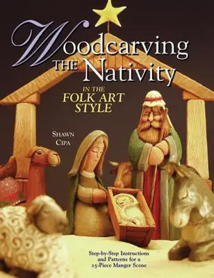 Dřevořezba betlému ve stylu lidového umění: Návod krok za krokem a vzory pro patnáctidílnou betlémskou scénu [s předlohami]. - Woodcarving the Nativity in the Folk Art Style: Step-By-Step Instructions and Patterns for a 15-Piece Manger Scene [With Patterns]