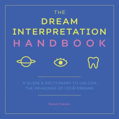 Příručka výkladu snů: Průvodce a slovník k odhalení významů vašich snů - The Dream Interpretation Handbook: A Guide and Dictionary to Unlock the Meanings of Your Dreams