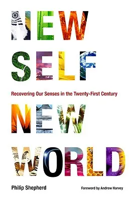 Nové já, nový svět: Nový svět, nový svět, nový život: Obnovení našich smyslů v jednadvacátém století - New Self, New World: Recovering Our Senses in the Twenty-First Century